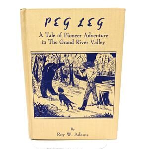 Peg Leg - A Tale of Pioneer Adventure in the Grand River Valley Roy Adams SIGNED